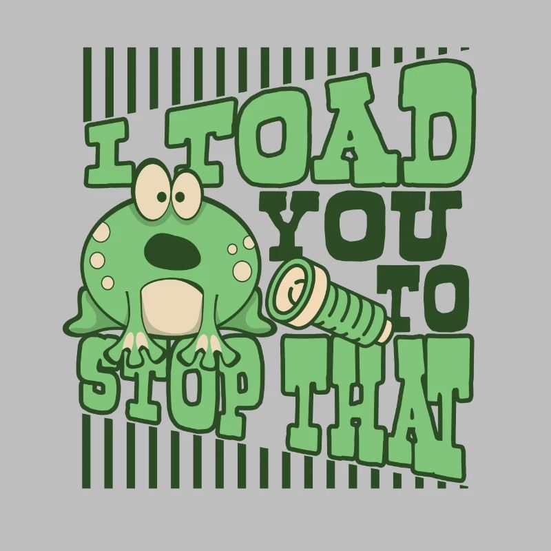 I Toad You To Stop That Toad Tadpole Frog