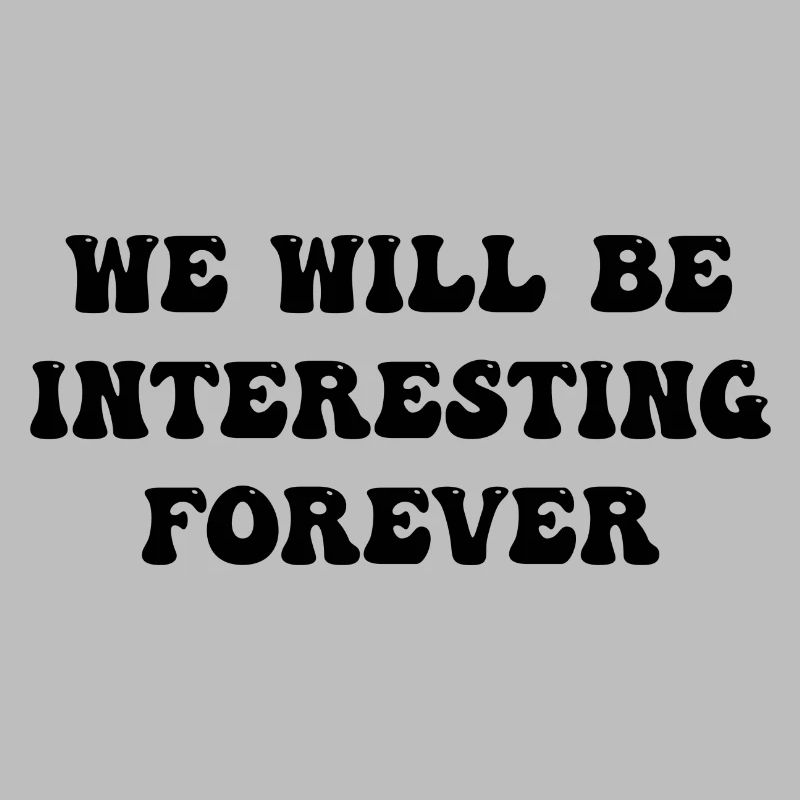 we will be interesting forever