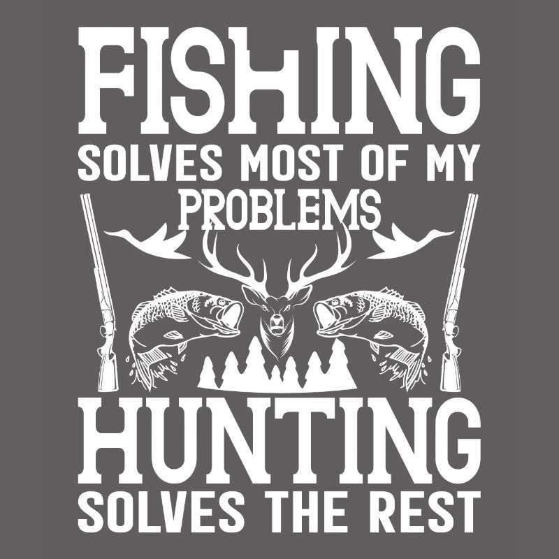 Fishing solves most of my problems Hunting solves