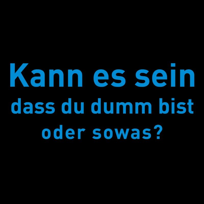Kann es sein dass du dumm bist