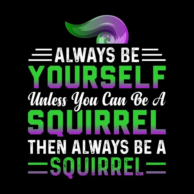 Always Be Yourself Unless You Can Be A Squirrel