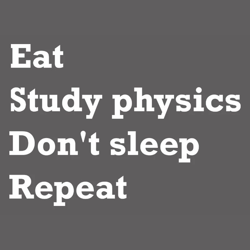 Eating, Studying Physics, No Sleep, Repeating