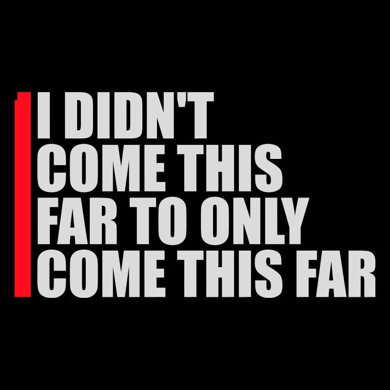 I Didn't Come This Far To Only Come This Far Motto