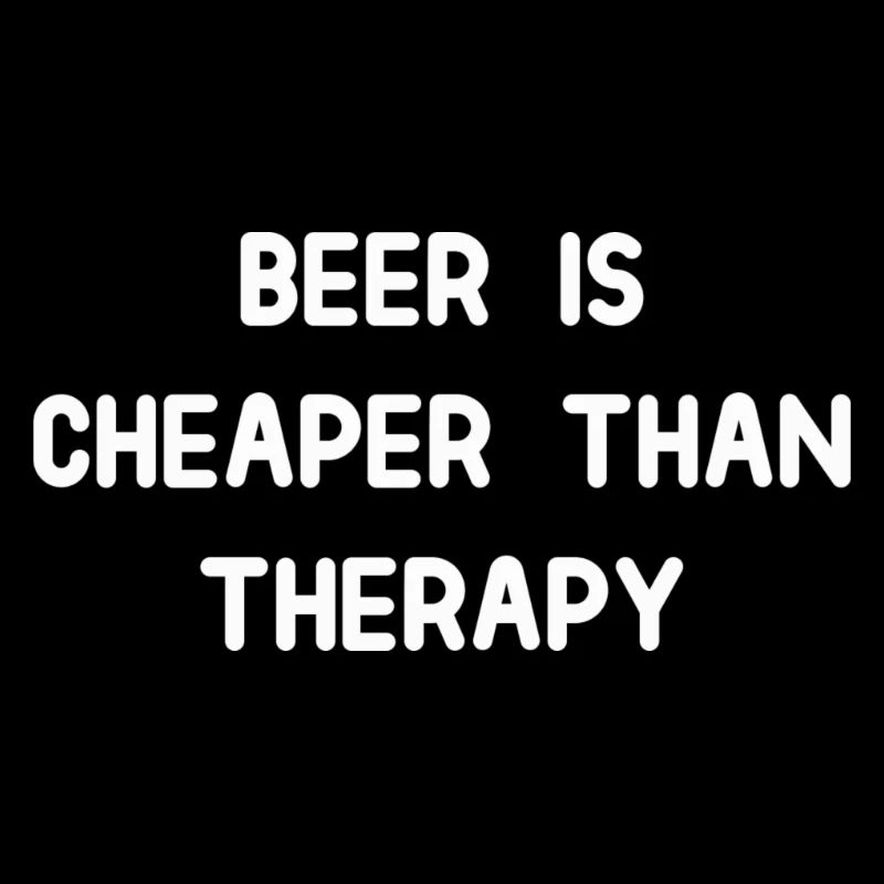 Beer Is Cheaper Than Therapy