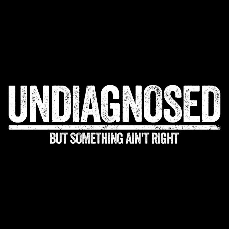 Not diagnosed, but something is wrong
