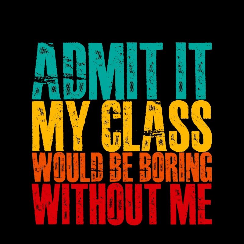 Admit It My Class Would Be Boring Without Me 3