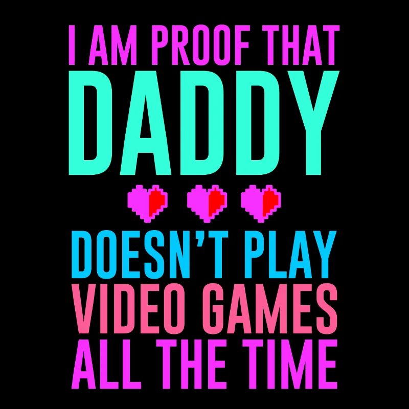 I Am Proof That Daddy Doesn't Play Video Games 2