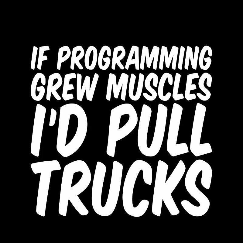 If Programming Grew Muscles, I'd Pull Trucks