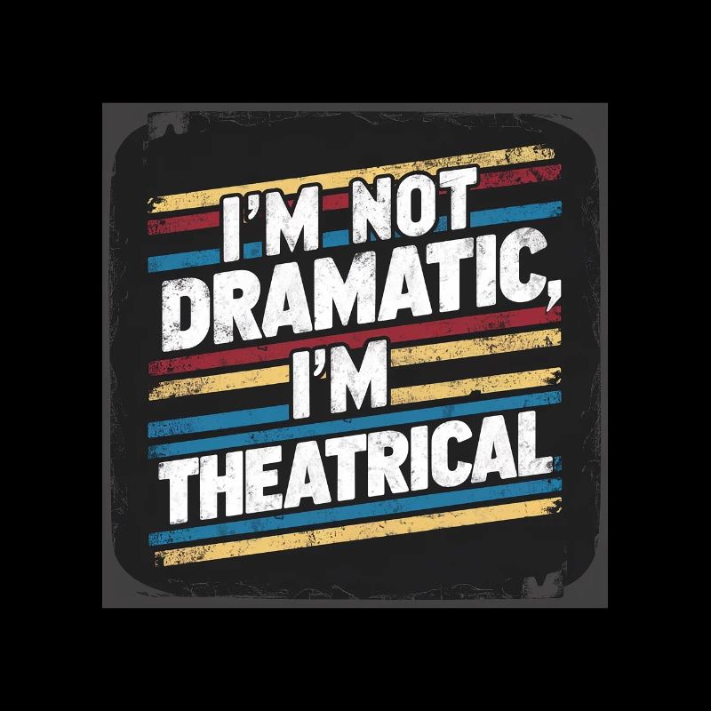 I'm Not Dramatic, I'm Theatrical 57