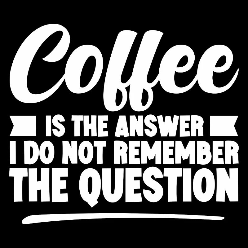 Coffee Is The Answer I Don't Remember The Question