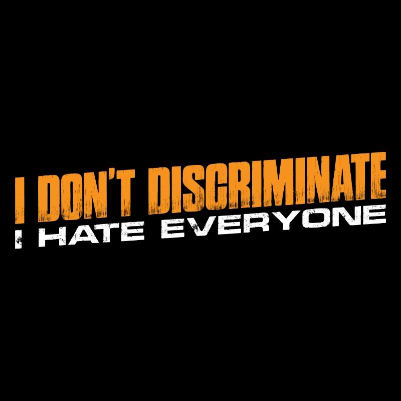 I Don't Discriminate I Hate Everyone 11