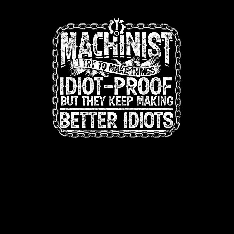 Machinist I try to make things idiot proof but