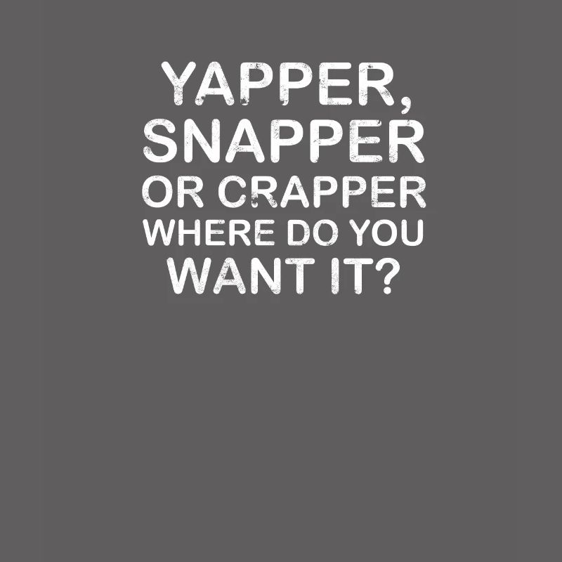 Yapper Snapper oder Crapper wo willst du es -