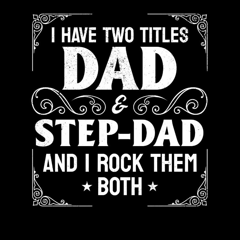 I Have Two Titles Dad & Step-Dad - Stepdad & Fathe