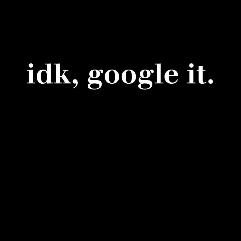 idk, google it. - I have no idea Google It!