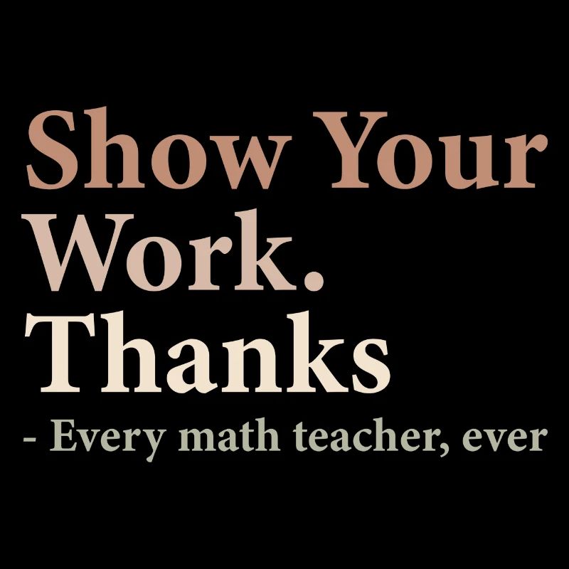 Show Your Work Thanks Every Math Teacher Funny