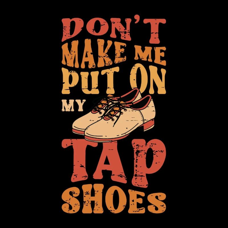 Tap Dance Don't Make Me Put Tap Dancing Tap Dancer