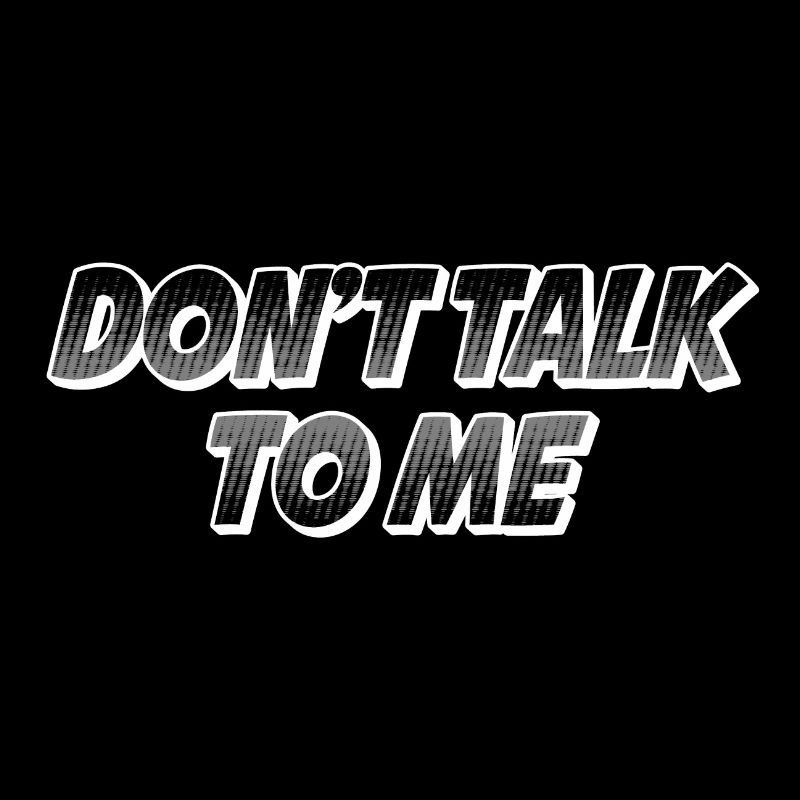 Dont talk to me