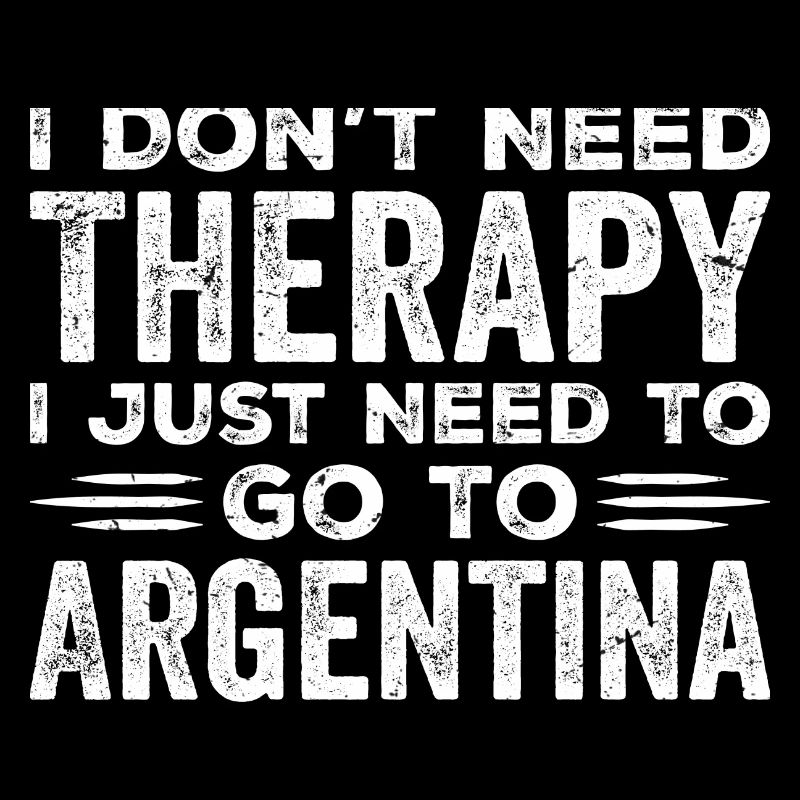 I Don't Need Therapy I Just Need Go To Argentina