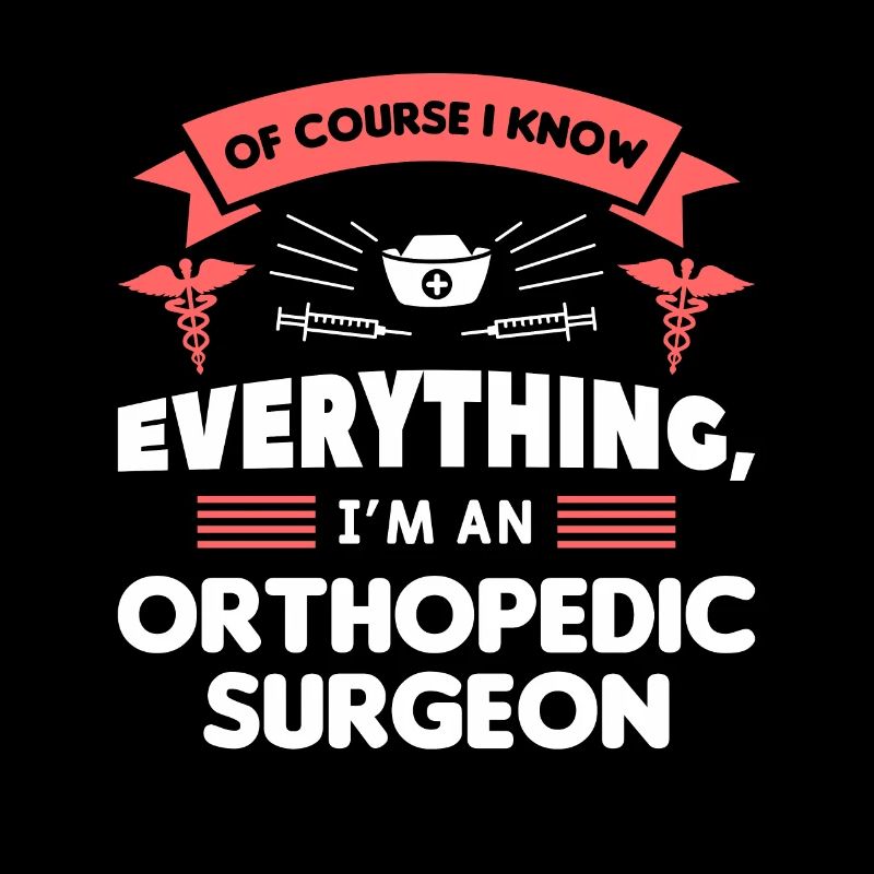 Of Course I Know Everything I'm An Orthopedic