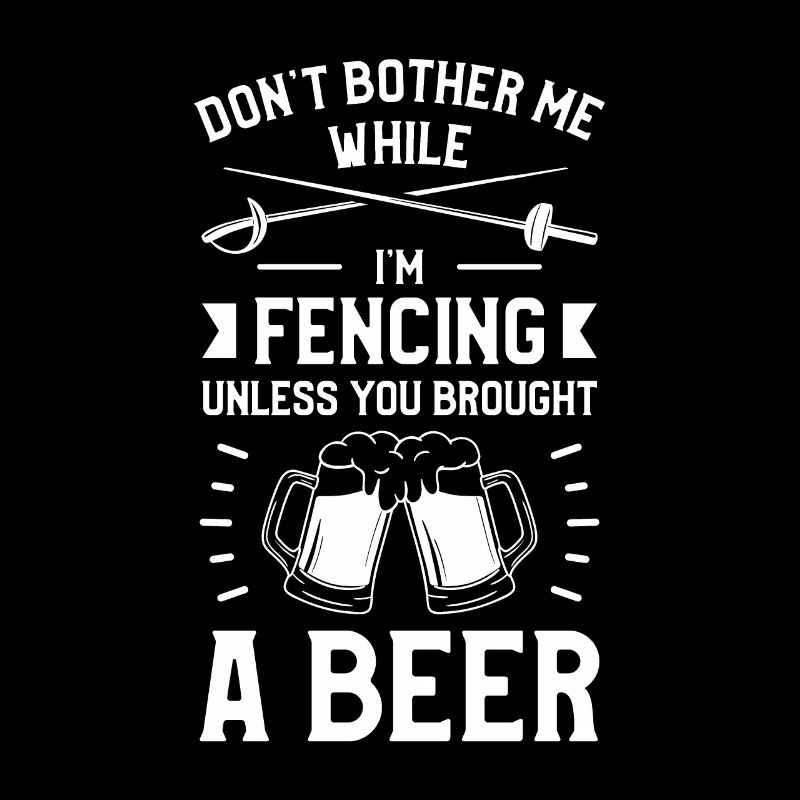 Don't Bother Me While I'm Fencing Beer Drinking