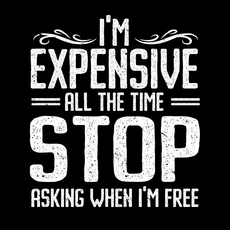 I'm Expensive All The Time Stop Asking When Im