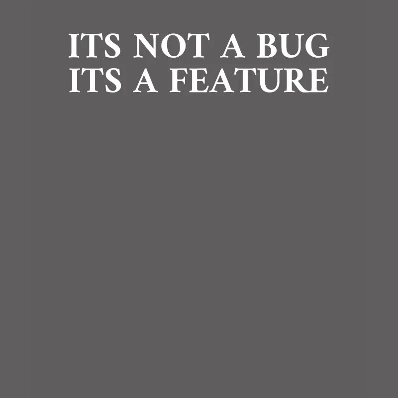 Its Not A Bug Its A Feature