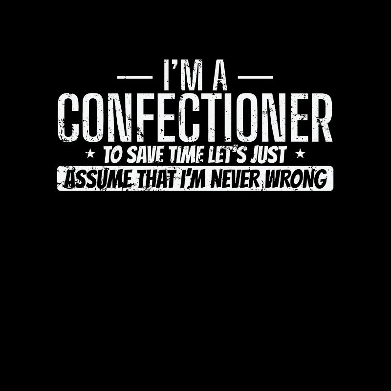 I'm a Confectioner I'm never wrong Konditorei