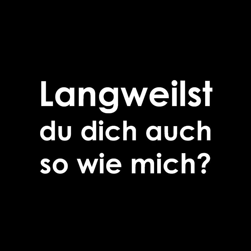 Langweilst du dich auch so wie mich?