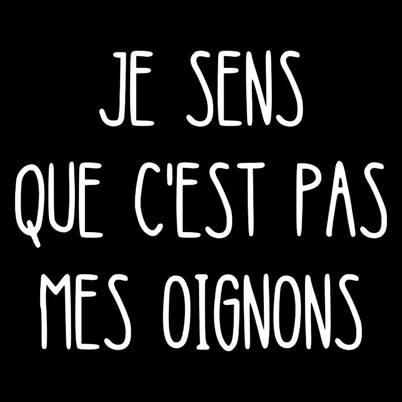 je sens que c'est pas mes oignons