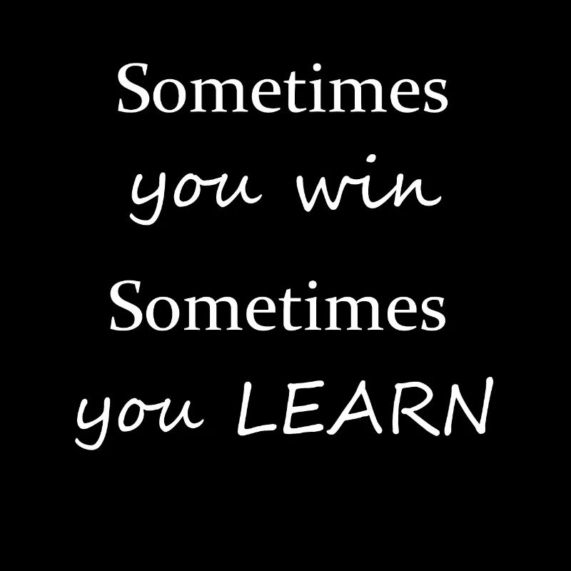 Sometimes you win, sometimes you learn