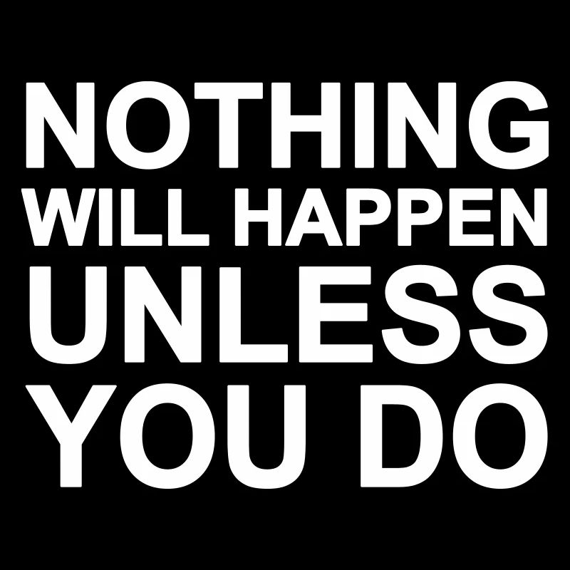Nothing will happen - Unless you do!