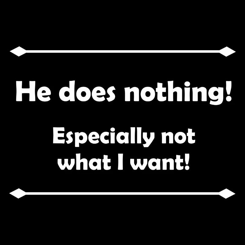 He does nothing - especially not what I want