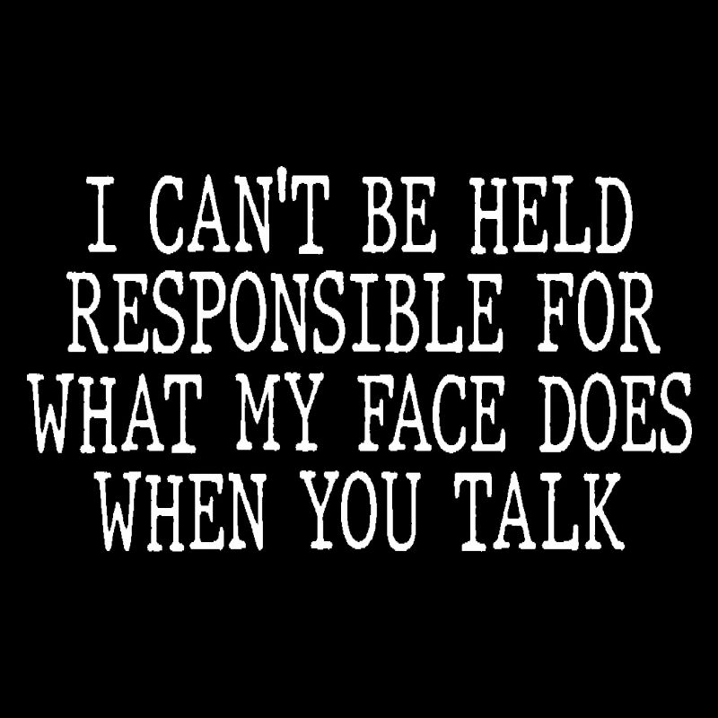 I can't be held responsible for what my face does