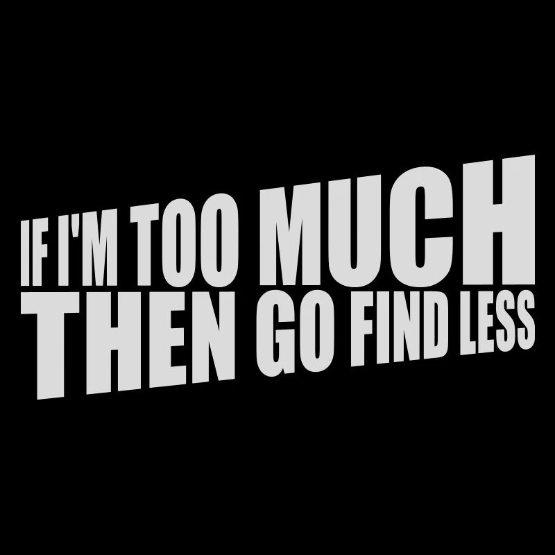 if im too much