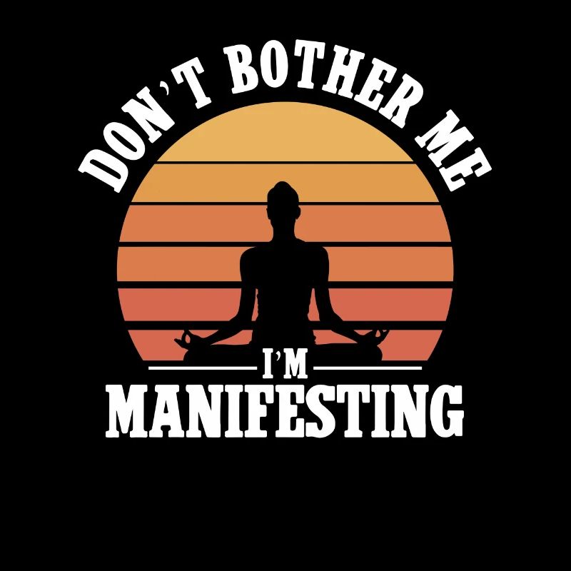 Don't bother me, I manifest – meditative