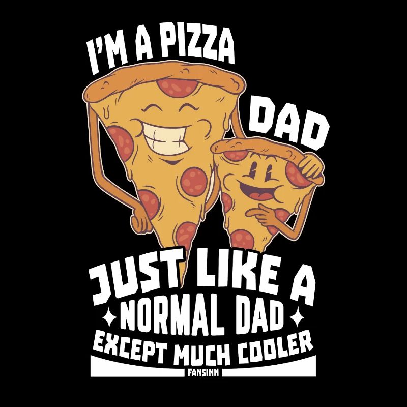 I'm A Pizza Dad Just Like A Normal Dad Except Much