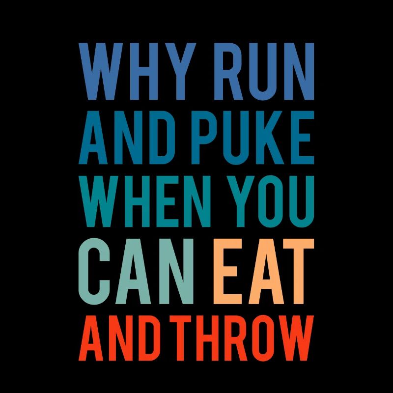 Why Run And Puke When You Can Eat And Throw