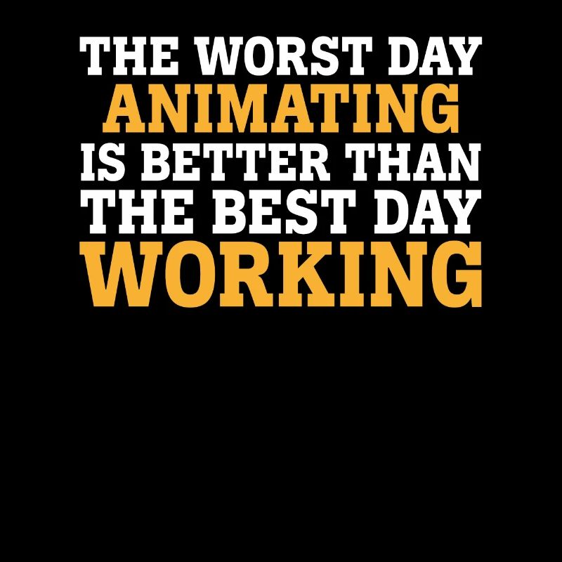 THE WORST DAY ANIMATING IS BETTER THAN THE BEST DA