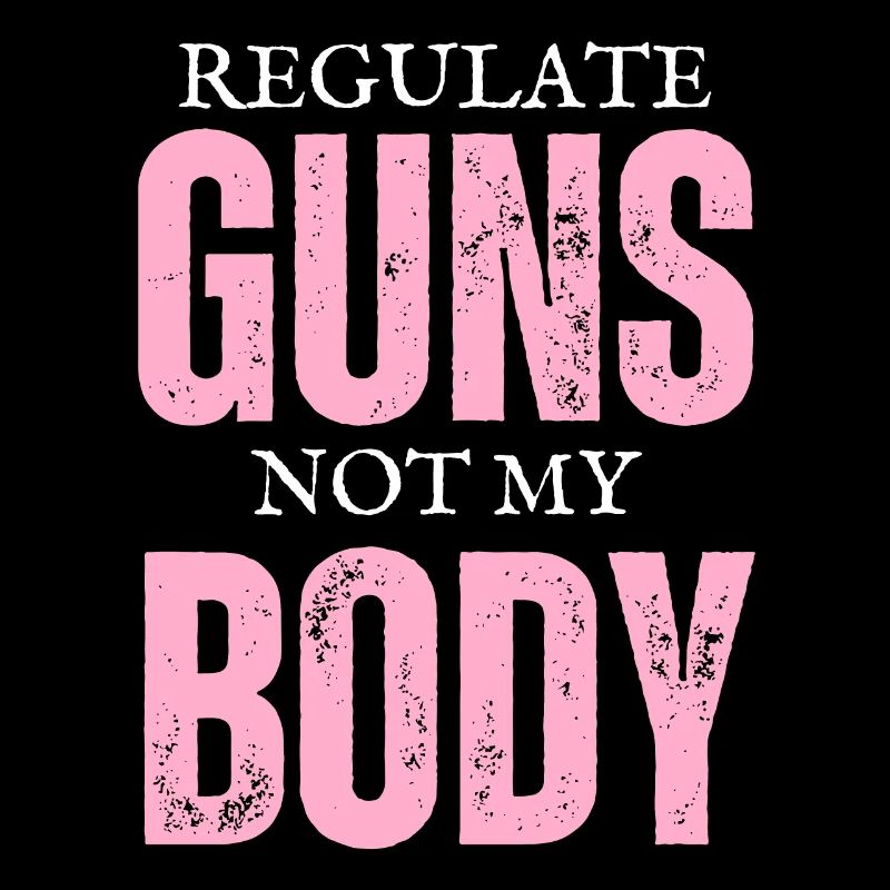 Regulate Guns Not My Body