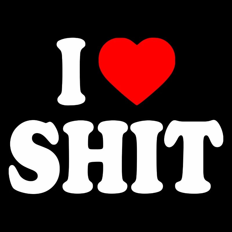 I love shit