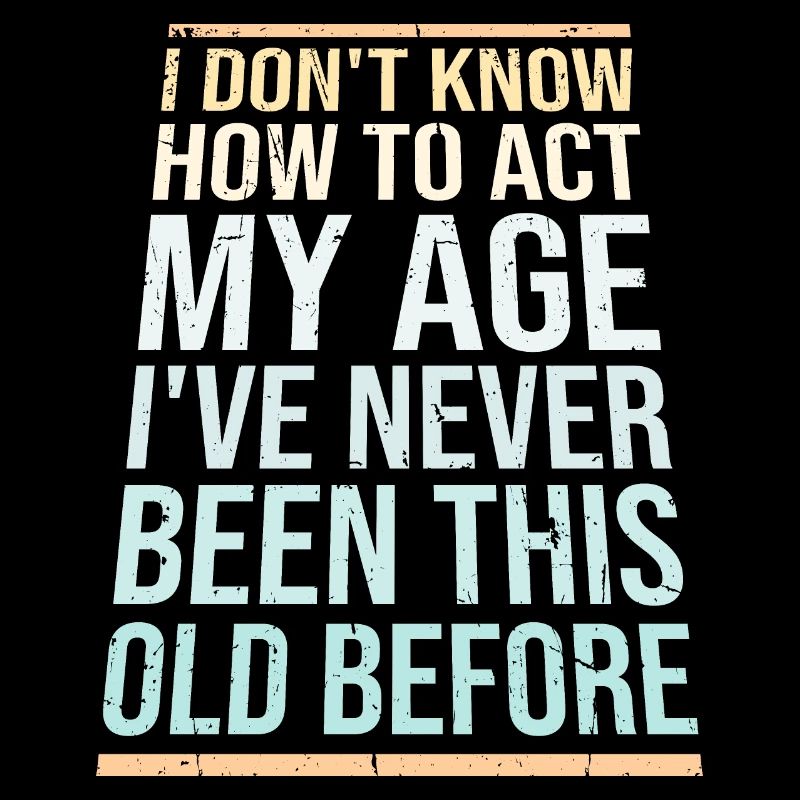 I Don't Know How To Act My Age Never Been This Old