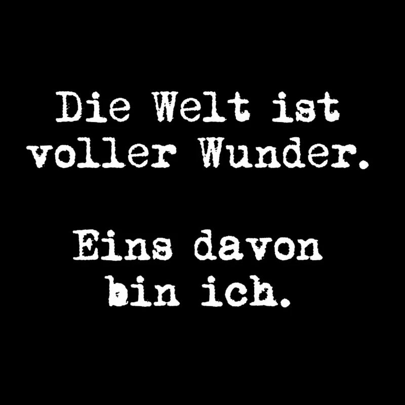Die Welt ist voller Wunder. Eins davon bin ich.