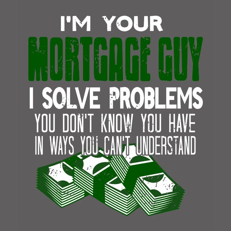 I'm Your Mortgage Guy I Solve Problems Funny