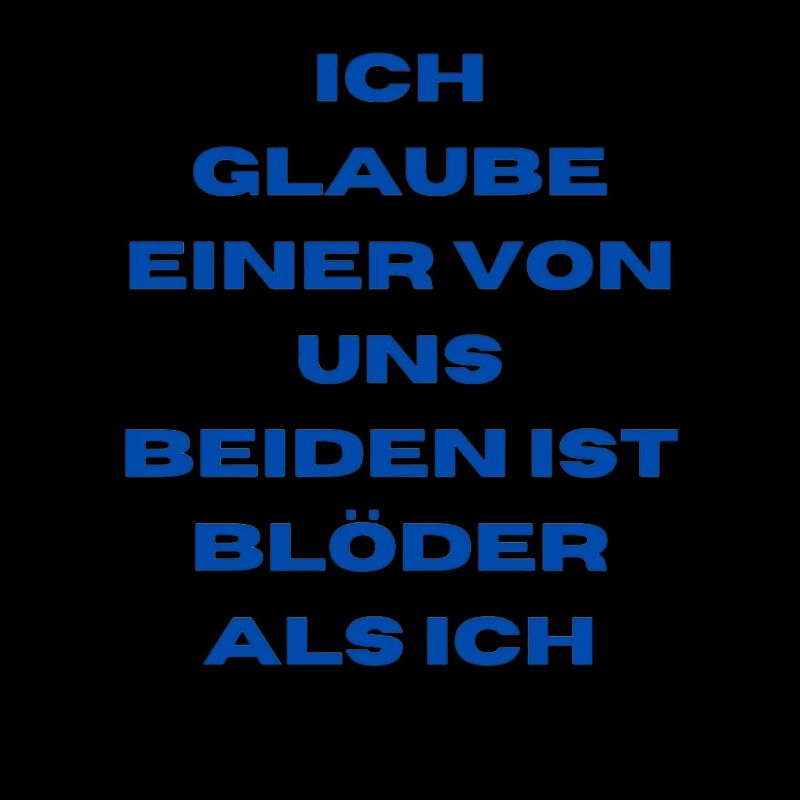 Ich glaube einer von uns beiden ist blöder als ich