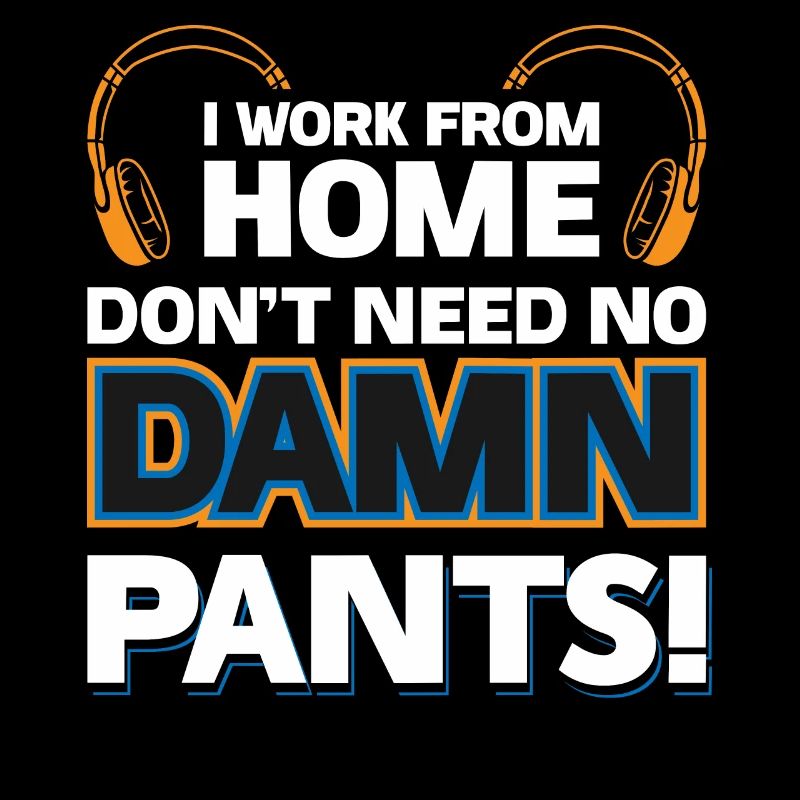 I Work From Home - Dont Need No Damn Pants!