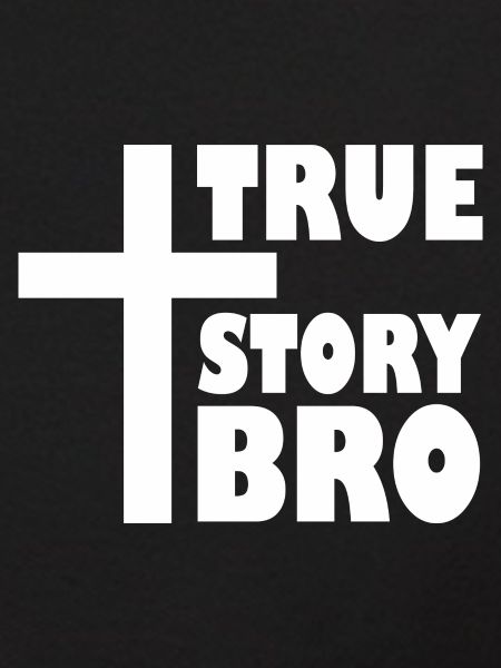 True story bro