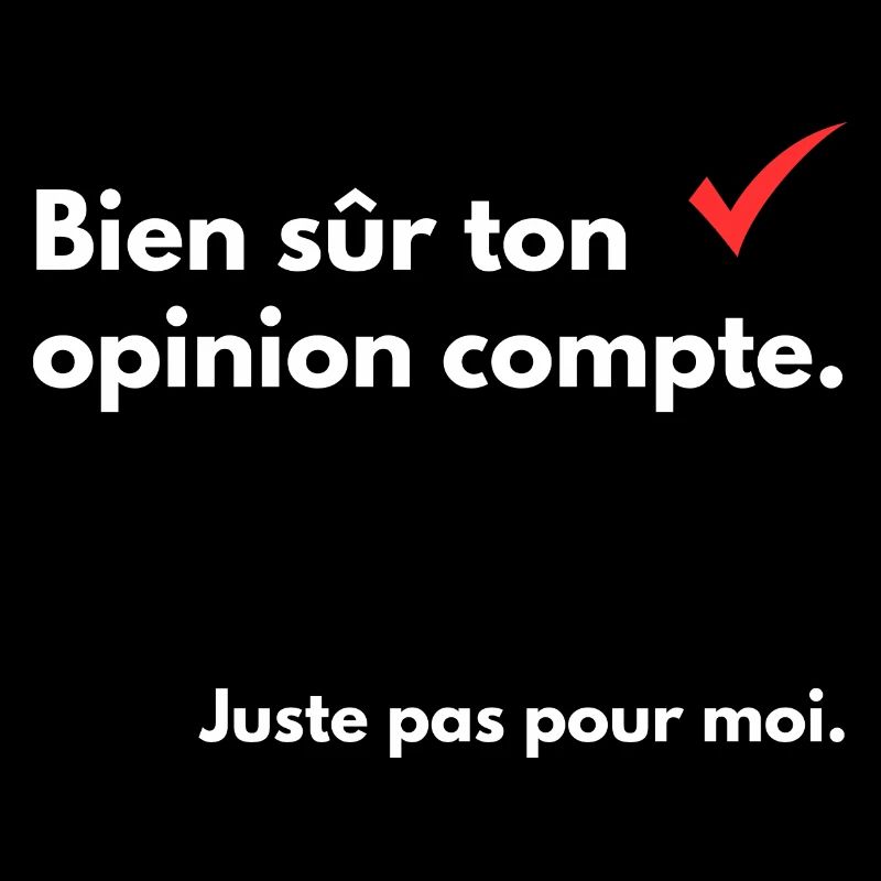 Bien sûr ton opinion compte