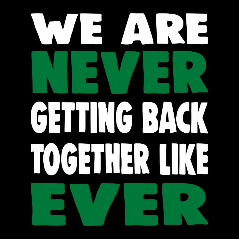 WE ARE NEVER GETTING BACK TOGETHER LIKE EVER