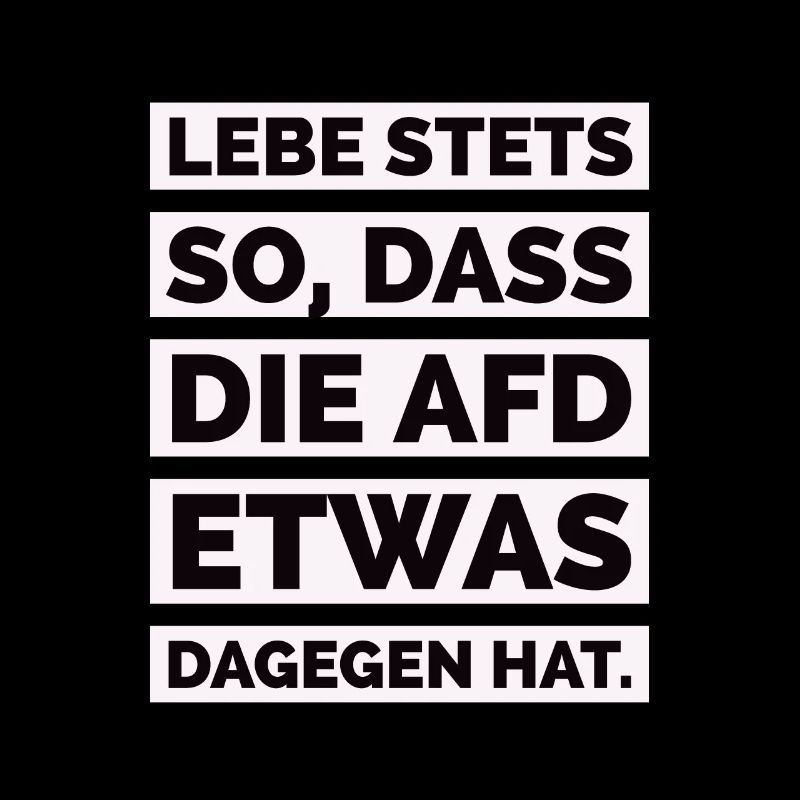 Lebe stets so, dass die AfD etwas dagegen hat.